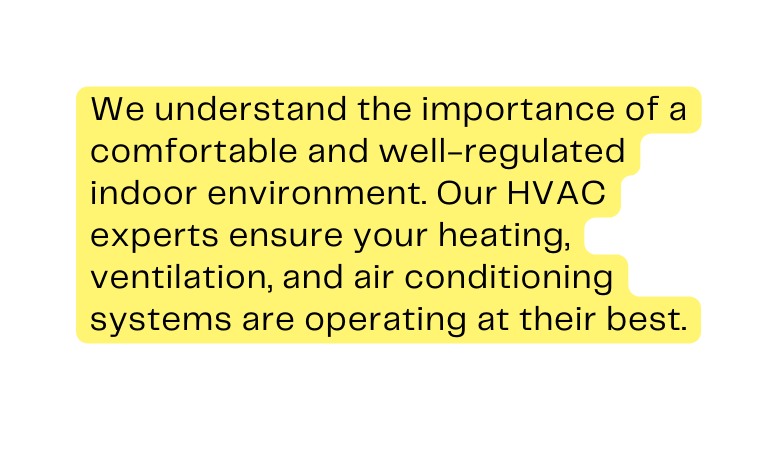 We understand the importance of a comfortable and well regulated indoor environment Our HVAC experts ensure your heating ventilation and air conditioning systems are operating at their best